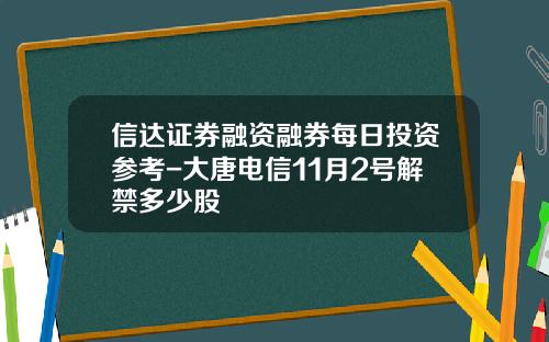 信达证券融资融券每日投资参考-大唐电信11月2号解禁多少股