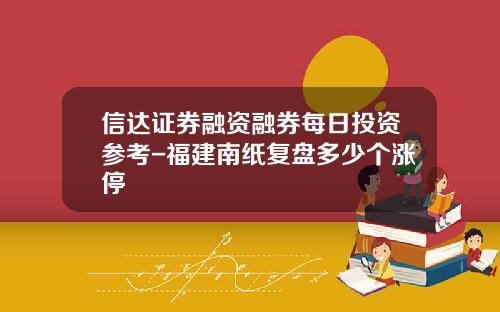 信达证券融资融券每日投资参考-福建南纸复盘多少个涨停