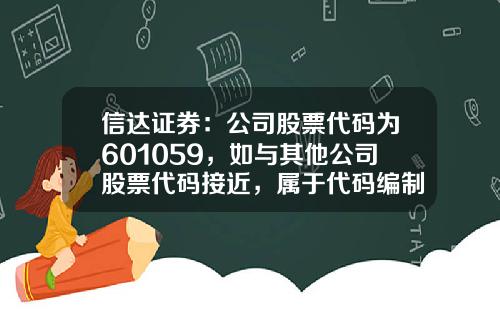 信达证券：公司股票代码为601059，如与其他公司股票代码接近，属于代码编制规则引起或者纯属巧合-其他有限责任公司代码