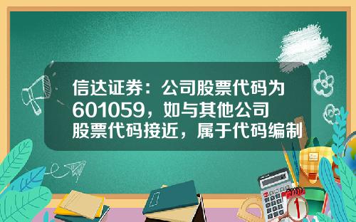 信达证券：公司股票代码为601059，如与其他公司股票代码接近，属于代码编制规则引起或者纯属巧合-工程资讯股票代码是多少