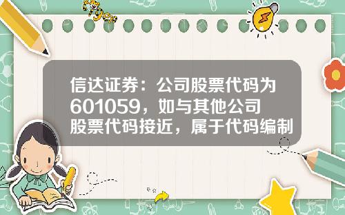 信达证券：公司股票代码为601059，如与其他公司股票代码接近，属于代码编制规则引起或者纯属巧合-贵州茅台股票代码是多少