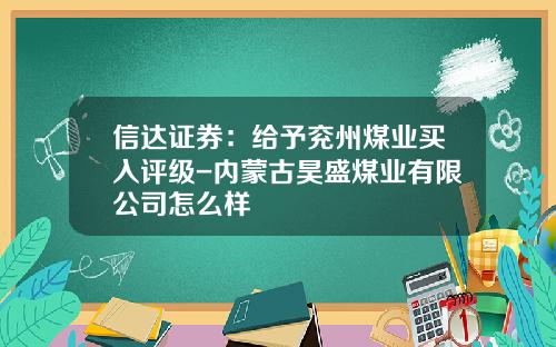 信达证券：给予兖州煤业买入评级-内蒙古昊盛煤业有限公司怎么样