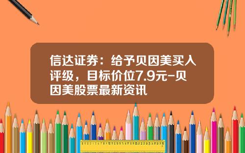 信达证券：给予贝因美买入评级，目标价位7.9元-贝因美股票最新资讯