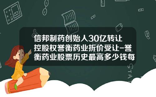 信邦制药创始人30亿转让控股权誉衡药业折价受让-誉衡药业股票历史最高多少钱每股