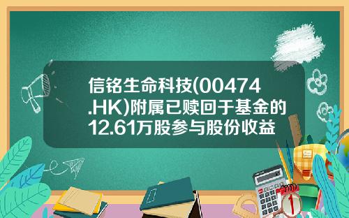 信铭生命科技(00474.HK)附属已赎回于基金的12.61万股参与股份收益约16万美元-580万美元等中国多少钱