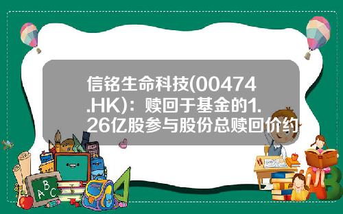 信铭生命科技(00474.HK)：赎回于基金的1.26亿股参与股份总赎回价约580万美元-生命科学基金