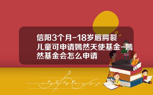 信阳3个月-18岁唇腭裂儿童可申请嫣然天使基金-嫣然基金会怎么申请
