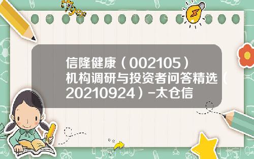 信隆健康（002105）机构调研与投资者问答精选（20210924）-太仓信隆车料有限公司法人