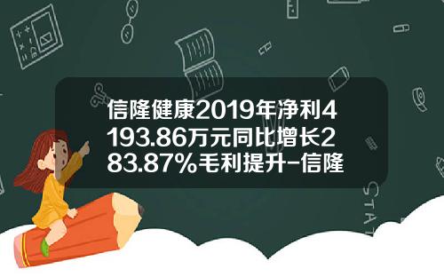 信隆健康2019年净利4193.86万元同比增长283.87%毛利提升-信隆实业发行价是多少