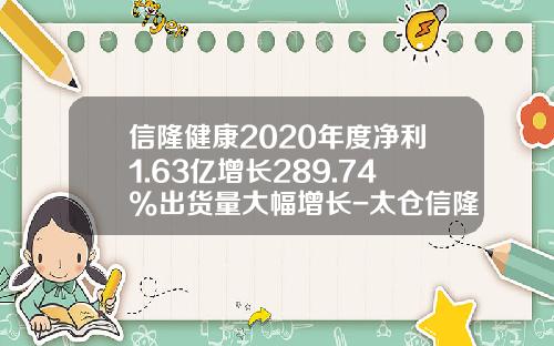 信隆健康2020年度净利1.63亿增长289.74%出货量大幅增长-太仓信隆车料有限公司总经理