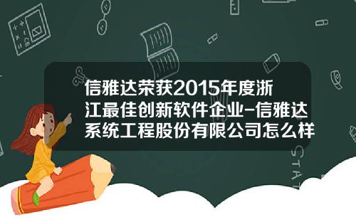 信雅达荣获2015年度浙江最佳创新软件企业-信雅达系统工程股份有限公司怎么样
