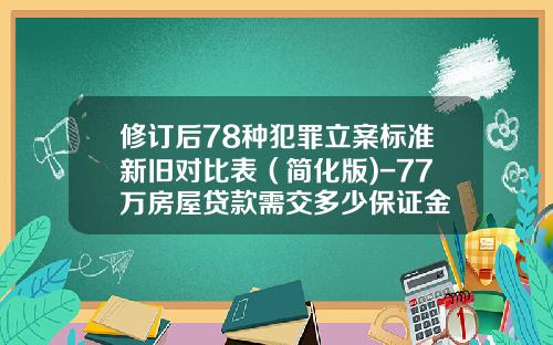 修订后78种犯罪立案标准新旧对比表（简化版)-77万房屋贷款需交多少保证金