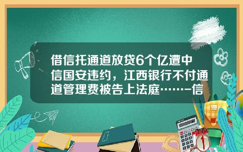 借信托通道放贷6个亿遭中信国安违约，江西银行不付通道管理费被告上法庭……-信托公司拒绝承认信托受益权转让