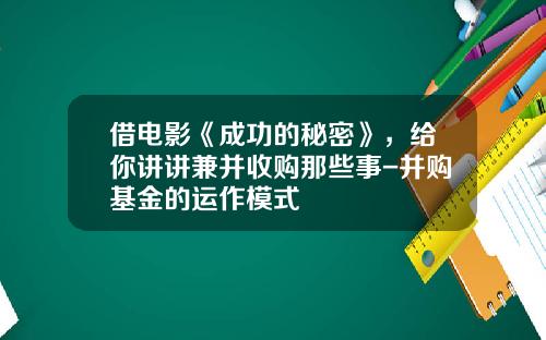 借电影《成功的秘密》，给你讲讲兼并收购那些事-并购基金的运作模式
