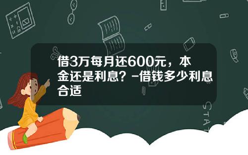 借3万每月还600元，本金还是利息？-借钱多少利息合适