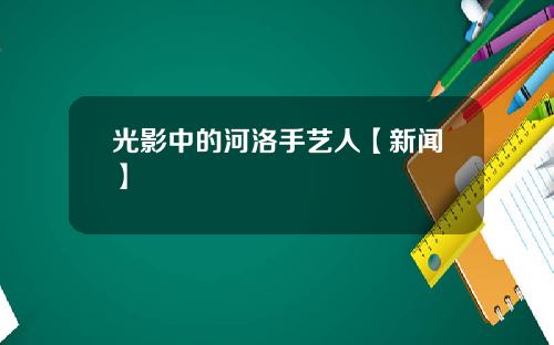 光影中的河洛手艺人【新闻】