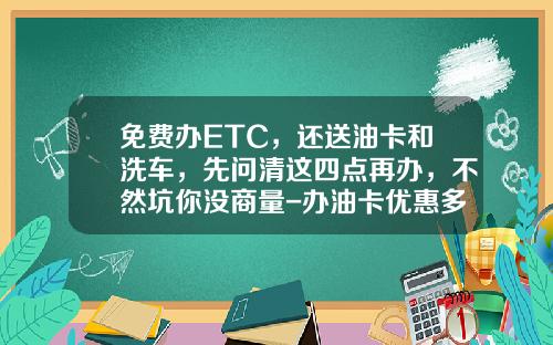 免费办ETC，还送油卡和洗车，先问清这四点再办，不然坑你没商量-办油卡优惠多少钱【新闻】