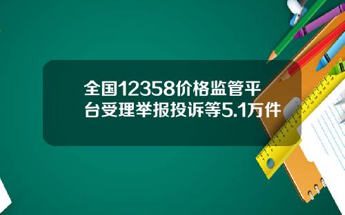 全国12358价格监管平台受理举报投诉等5.1万件