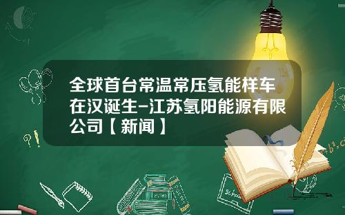 全球首台常温常压氢能样车在汉诞生-江苏氢阳能源有限公司【新闻】