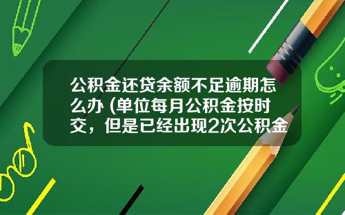 公积金还贷余额不足逾期怎么办 (单位每月公积金按时交，但是已经出现2次公积金汇缴推迟，影响每月冲还房贷，什么情况？)