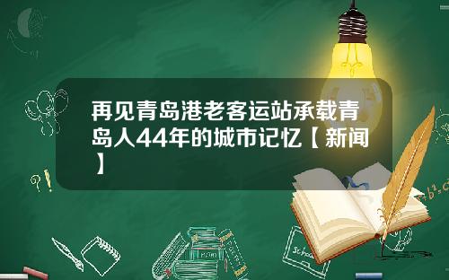 再见青岛港老客运站承载青岛人44年的城市记忆【新闻】
