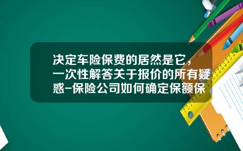 决定车险保费的居然是它，一次性解答关于报价的所有疑惑-保险公司如何确定保额保费【新闻】