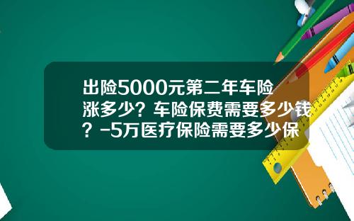 出险5000元第二年车险涨多少？车险保费需要多少钱？-5万医疗保险需要多少保费【新闻】