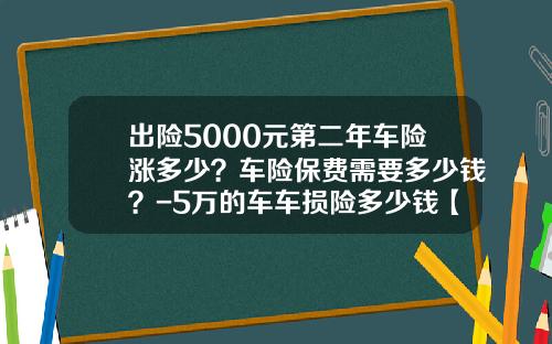 出险5000元第二年车险涨多少？车险保费需要多少钱？-5万的车车损险多少钱【新闻】