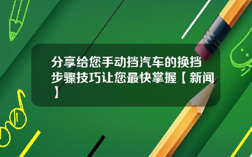 分享给您手动挡汽车的换挡步骤技巧让您最快掌握【新闻】