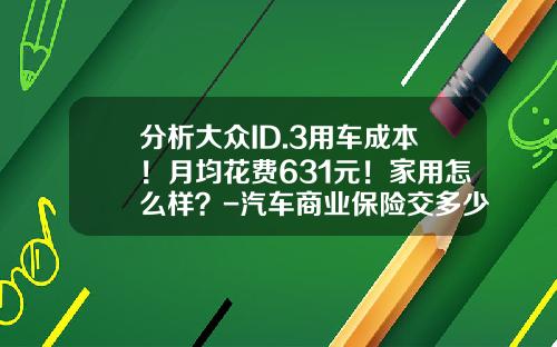 分析大众ID.3用车成本！月均花费631元！家用怎么样？-汽车商业保险交多少【新闻】