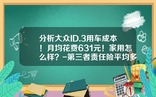 分析大众ID.3用车成本！月均花费631元！家用怎么样？-第三者责任险平均多少钱【新闻】