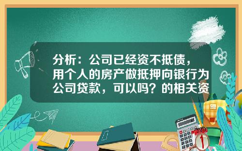 分析：公司已经资不抵债，用个人的房产做抵押向银行为公司贷款，可以吗？的相关资讯