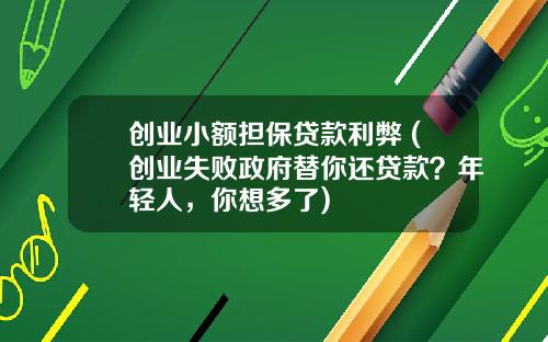 创业小额担保贷款利弊 (创业失败政府替你还贷款？年轻人，你想多了)