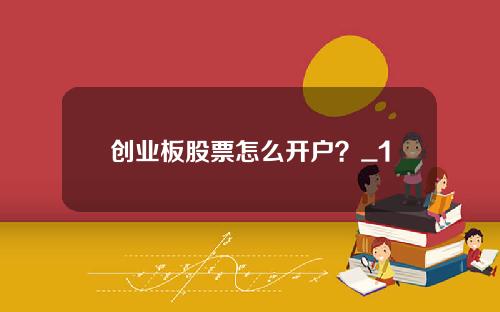 创业板股票怎么开户？_1
