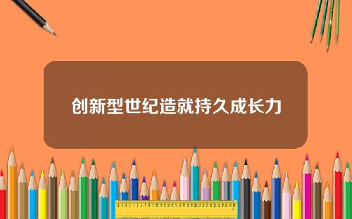 创新型世纪造就持久成长力