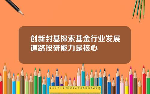 创新封基探索基金行业发展道路投研能力是核心