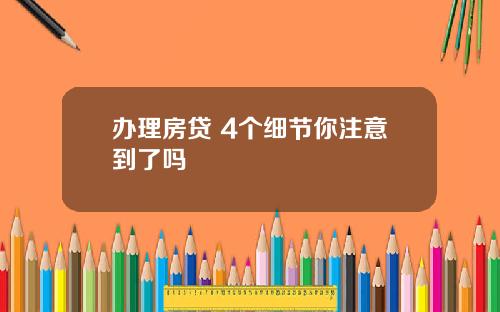办理房贷 4个细节你注意到了吗