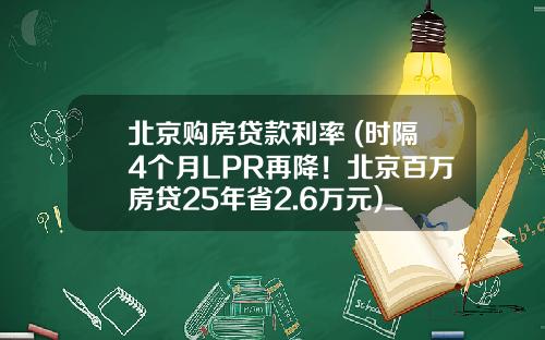 北京购房贷款利率 (时隔4个月LPR再降！北京百万房贷25年省2.6万元)_1