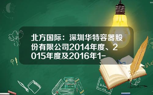 北方国际：深圳华特容器股份有限公司2014年度、2015年度及2016年1-3月审计报告-华特容器东莞分公司