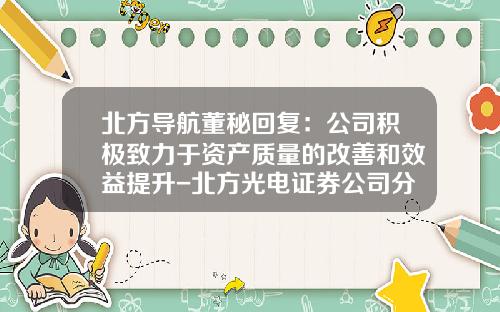 北方导航董秘回复：公司积极致力于资产质量的改善和效益提升-北方光电证券公司分析