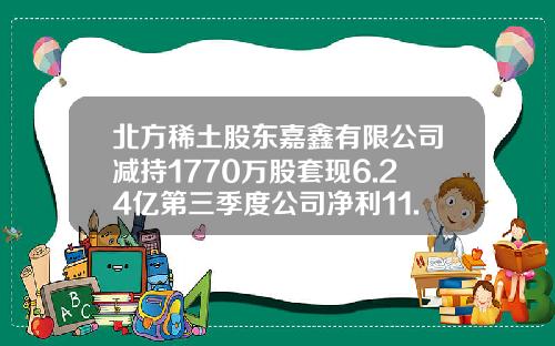 北方稀土股东嘉鑫有限公司减持1770万股套现6.24亿第三季度公司净利11.13亿-嘉鑫控股有限公司