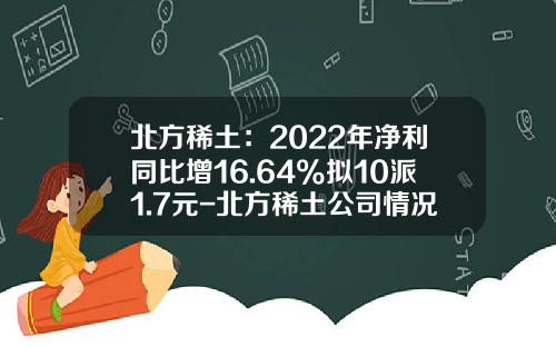 北方稀土：2022年净利同比增16.64%拟10派1.7元-北方稀土公司情况