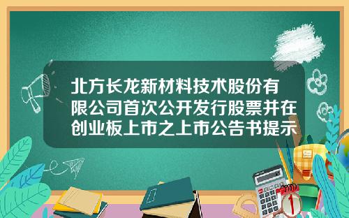 北方长龙新材料技术股份有限公司首次公开发行股票并在创业板上市之上市公告书提示性公告-巨潮资讯航天动力股票