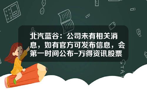 北汽蓝谷：公司未有相关消息，如有官方可发布信息，会第一时间公布-万得资讯股票最新消息