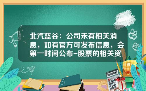 北汽蓝谷：公司未有相关消息，如有官方可发布信息，会第一时间公布-股票的相关资讯怎么看不到