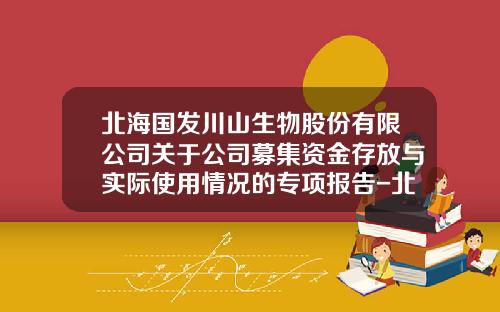 北海国发川山生物股份有限公司关于公司募集资金存放与实际使用情况的专项报告-北海国际招商股份有限公司招股说明书