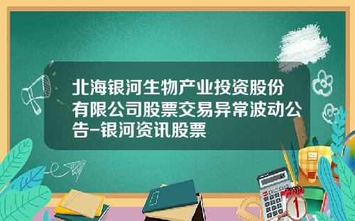 北海银河生物产业投资股份有限公司股票交易异常波动公告-银河资讯股票
