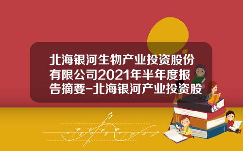 北海银河生物产业投资股份有限公司2021年半年度报告摘要-北海银河产业投资股份有限公司会计报表分析