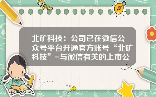北矿科技：公司已在微信公众号平台开通官方账号“北矿科技”-与微信有关的上市公司