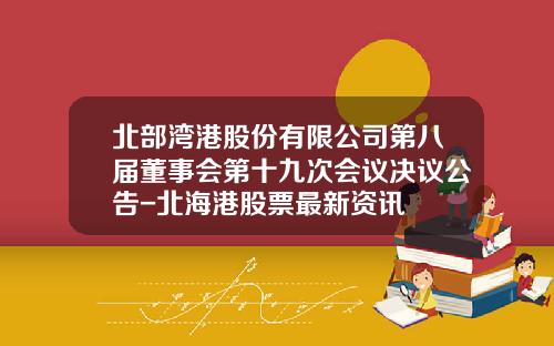 北部湾港股份有限公司第八届董事会第十九次会议决议公告-北海港股票最新资讯